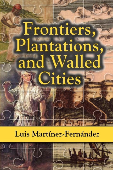 Frontiers, Plantations, and Walled Cities: Essays on Society, Culture, and Politics in the Hispanic Caribbean (1800-1945)