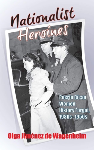 Nationalist Heroines Puerto Rican Women History Forgot, 1930s-1950s