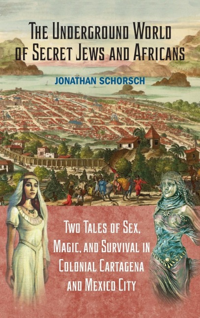 The Underground World of Secret Jews and Africans Two Tales of Sex, Magic, and Survival in Colonial Cartagena and Mexico City