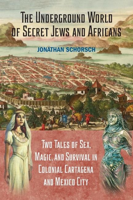 The Underground World of Secret Jews and Africans Two Tales of Sex, Magic, and Survival in Colonial Cartagena and Mexico City
