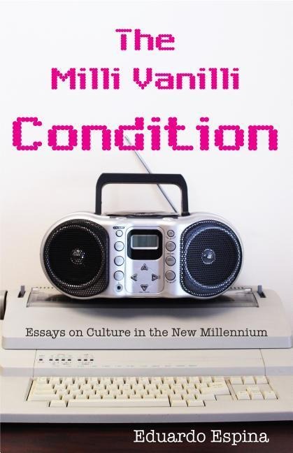 The MILLI Vanilli Condition: Essays on Culture in the New Millennium