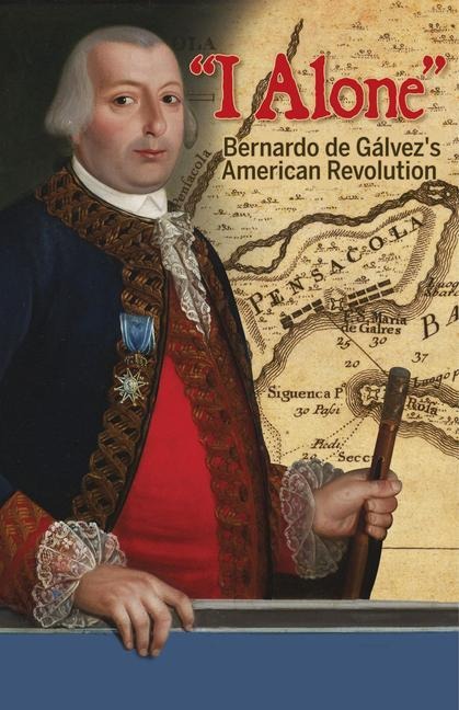 I Alone: Bernardo de Galvezs American Revolution