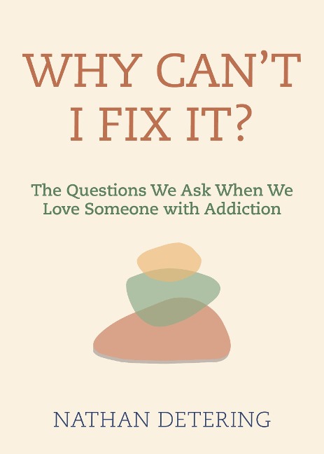 Why Cant I Fix It?: The Questions We Ask When We Love Someone with Addiction