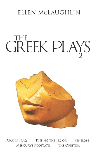 The Greek Plays 2: Ajax in Iraq, Kissing the Floor, Penelope, Mercurys Footpath, and the Oresteia