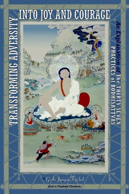 Transforming Adversity Into Joy and Courage: An Explanation of the Thirty-Seven Practices of Bodhisattvas
