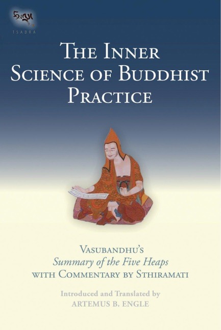 The Inner Science of Buddhist Practice: Vasubhandus Summary of the Five Heaps with Commentary by Sthiramati