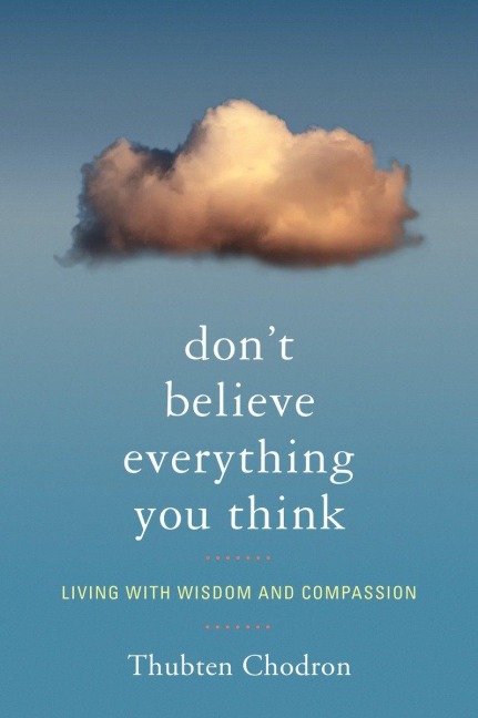 Dont Believe Everything You Think: Living with Wisdom and Compassion