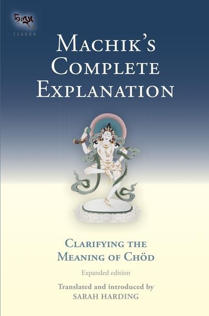 Machiks Complete Explanation: Clarifying the Meaning of Chod, a Complete Explanation of Casting Out the Body as Food