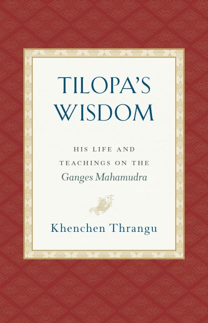Tilopas Wisdom: His Life and Teachings on the Ganges Mahamudra