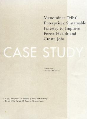 The Business of Sustainable Forestry Case Study - Menominee: Menominee Tribal Enterprises Sustainable Forestry To Improve Forest Health And Create Jobs