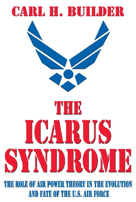 The Icarus Syndrome: The Role of Air Power Theory in the Evolution and Fate of the U.S. Air Force