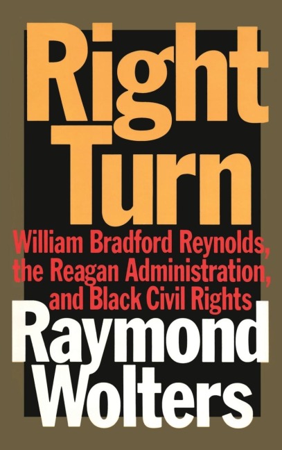 Right Turn: William Bradford Reynolds, the Reagan Administration, and Black Civil Rights