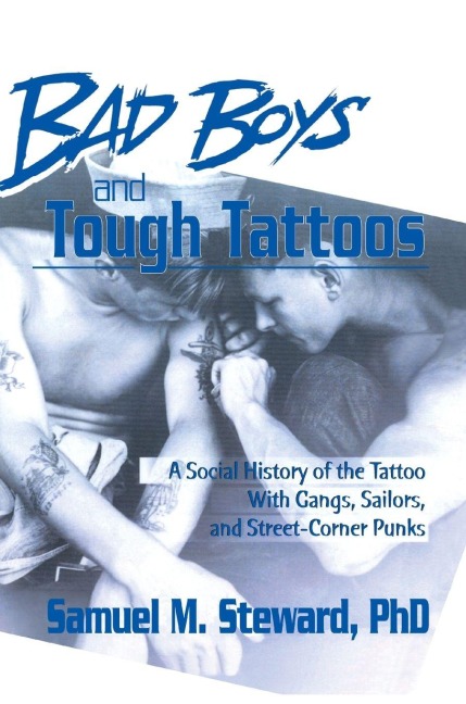 Bad Boys and Tough Tattoos: A Social History of the Tattoo With Gangs, Sailors, and Street-Corner Punks 1950-1965