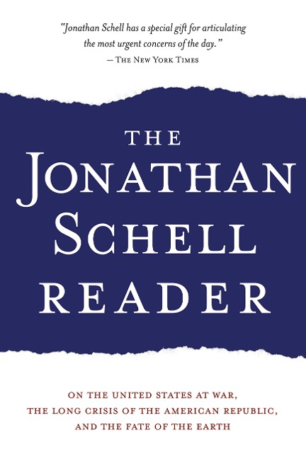 The Jonathan Schell Reader: On the United States at War, the Long Crisis of the American Republic, and the Fate of the Earth