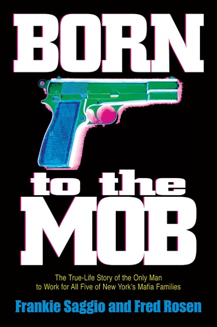 Born to the Mob: The True-Life Story of the Only Man to Work for All Five of New York's Mafia Families
