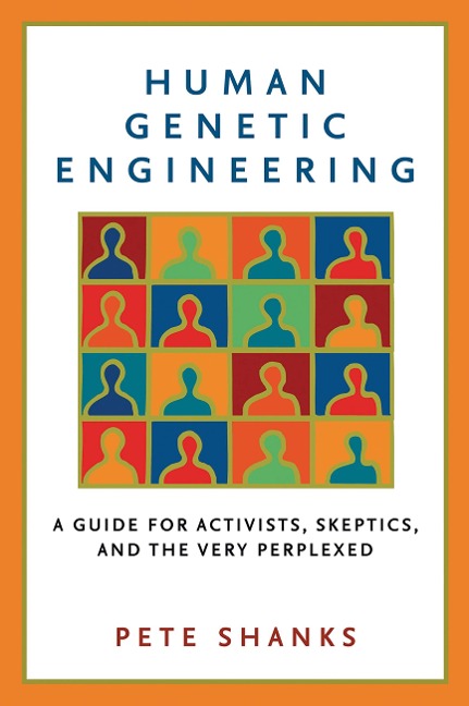 Human Genetic Engineering: A Guide for Activists, Skeptics, and the Very Perplexed