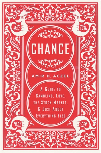 Chance A Guide to Gambling, Love, the Stock Market, and Just About Everything Else