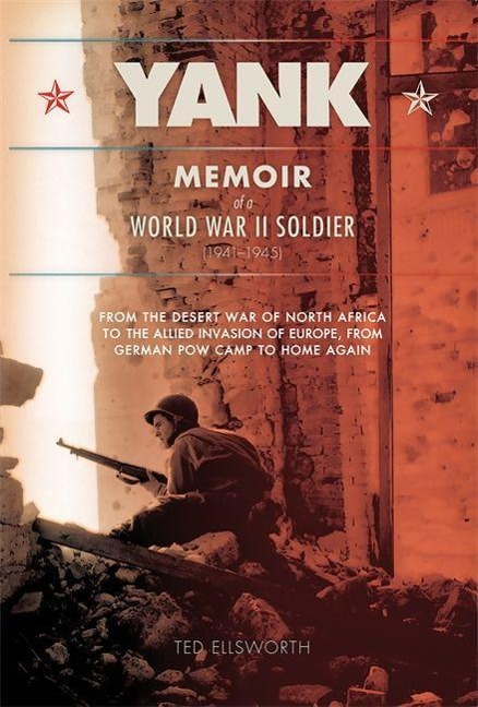 Yank: Memoir of a World War II Soldier (1941-1945) from the Desert War of Africa to the Allied Invasion of Europe, from Germ