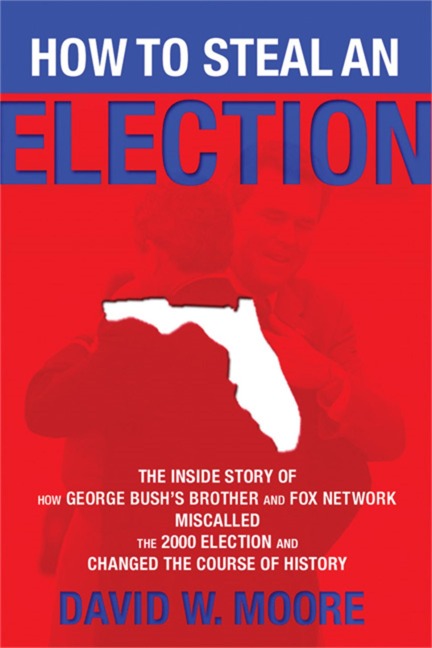 How to Steal an Election: The Inside Story of How George Bushs Brother and Fox Network Miscalled the 2000 Election and Changed the Cour