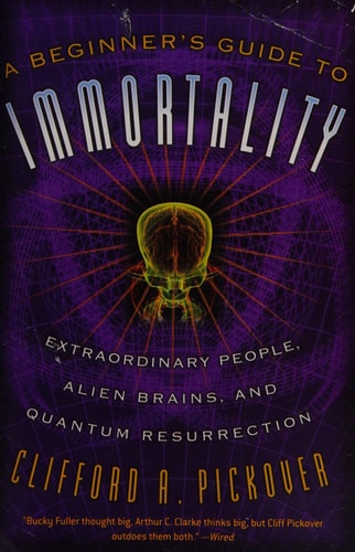 A Beginner's Guide to Immortality Extraordinary People, Alien Brains, and Quantum Resurrection