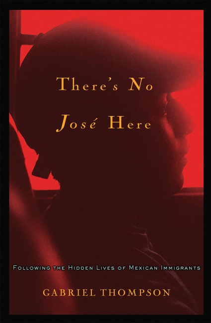 Theres No Jose Here: Following the Hidden Lives of Mexican Immigrants