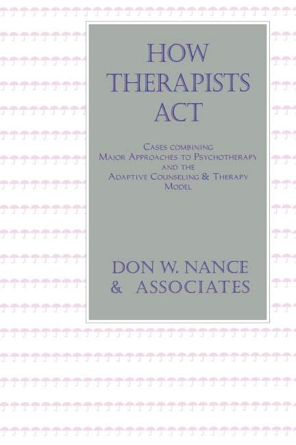 How Therapists Act: Combining Major Approaches To Psychotherapy And The Adaptive Counselling And Therapy Model