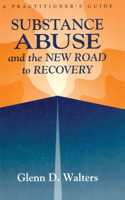 Substance Abuse And The New Road To Recovery: A Practitioners Guide