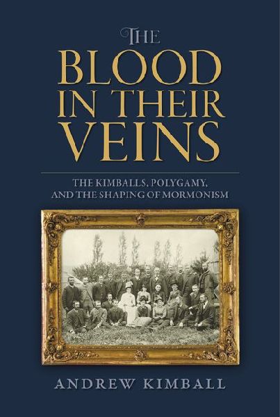 The Blood in Their Veins: The Kimballs, Polygamy, and the Shaping of Mormonism