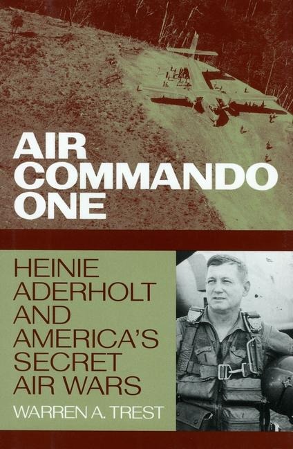 Air Commando One: Heinie Aderholt and Americas Secret Air Wars