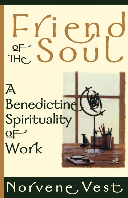 Friend of the Soul: A Benedictine Spirituality of Work