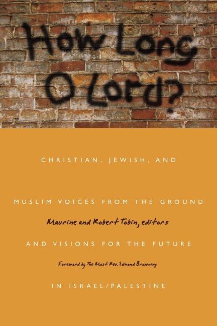 How Long O Lord?: Christian, Jewish, and Muslim Voices from the Ground and Visions for the Future in Israel/Palestine