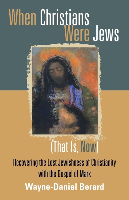 When Christians Were Jews (That Is, Now): Recovering the Lost Jewishness of Christianity with the Gospel of Mark