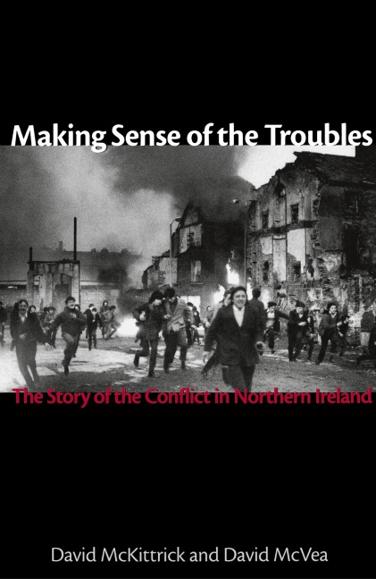 Making Sense of the Troubles: The Story of the Conflict in Northern Ireland