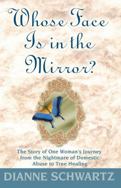 Whose Face is in the Mirror?: The Story of One Womans Journey from the Nightmare of Domestic Abuse to True Healing