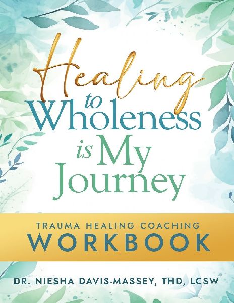 Healing to Wholeness Is My Journey: Trauma Healing Coaching Workbook