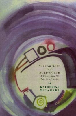 Narrow Road to the Deep North: A Journey Into the Interior of Alaska