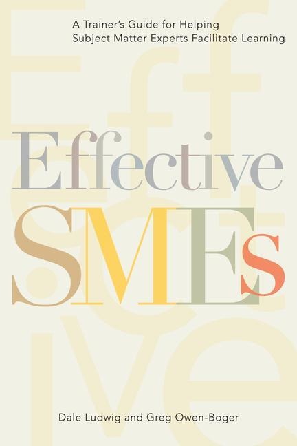 Effective SMEs: A Trainer's Guide for Helping Subject Matter Experts Facilitate Learning