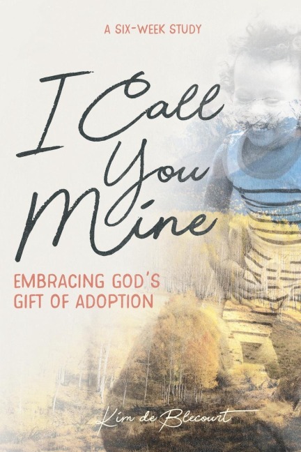 I Call You Mine: Embracing Gods Gift of Adoption