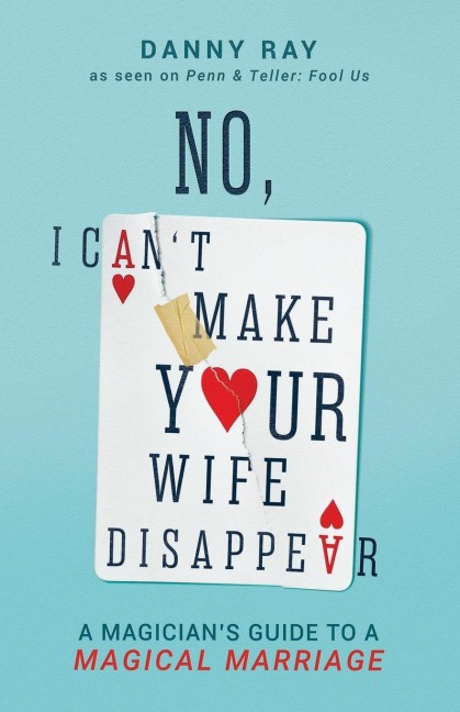No, I Cant Make Your Wife Disappear: A Magicians Guide for a Magical Marriage