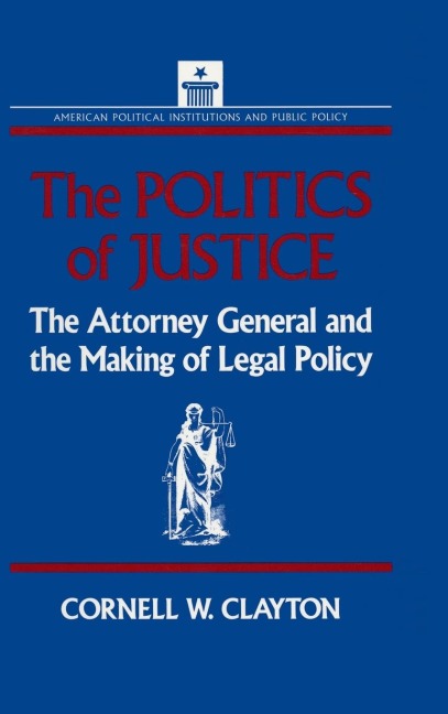 The Politics of Justice: Attorney General and the Making of Government Legal Policy