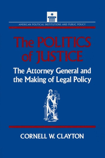 The Politics of Justice: Attorney General and the Making of Government Legal Policy