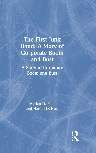 The First Junk Bond: A Story of Corporate Boom and Bust: A Story of Corporate Boom and Bust