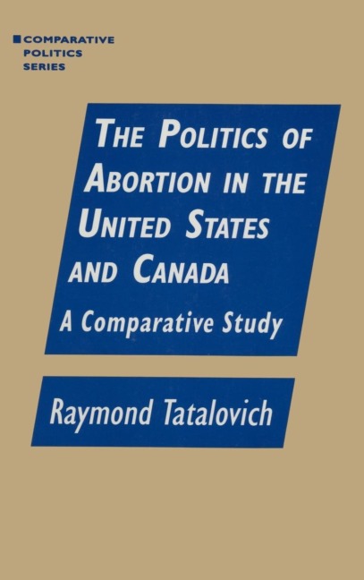 The Politics of Abortion in the United States and Canada: A Comparative Study: A Comparative Study