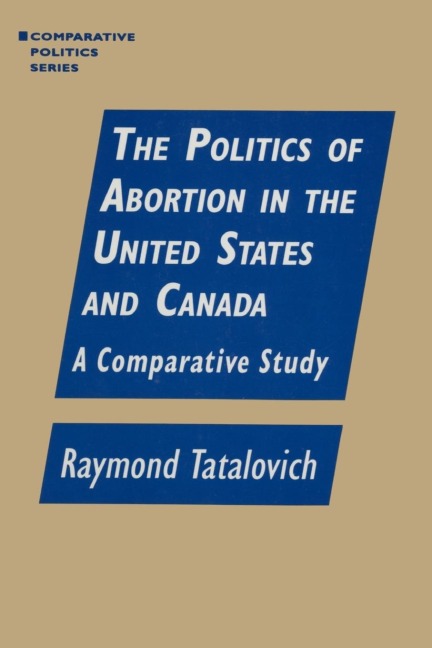 The Politics of Abortion in the United States and Canada: A Comparative Study: A Comparative Study