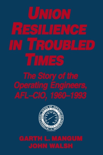 Union Resilience in Troubled Times: The Story of the Operating Engineers, AFL-CIO, 1960-93: The Story of the Operating Engineers, AFL-CIO, 1960-93