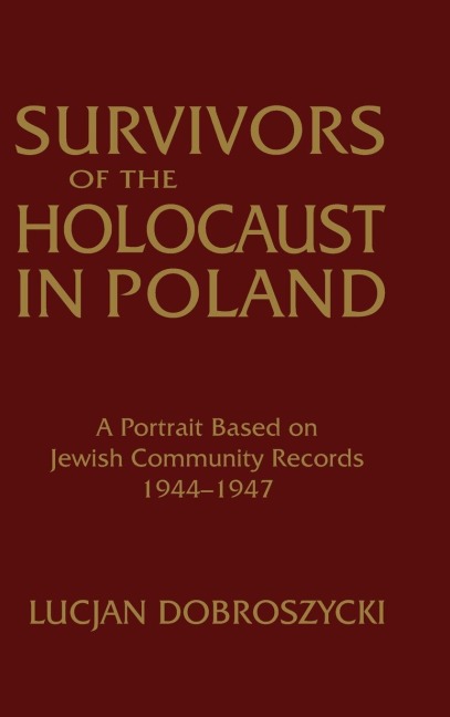 Survivors of the Holocaust in Poland: A Portrait Based on Jewish Community Records, 1944-47: A Portrait Based on Jewish Community Records, 1944-47