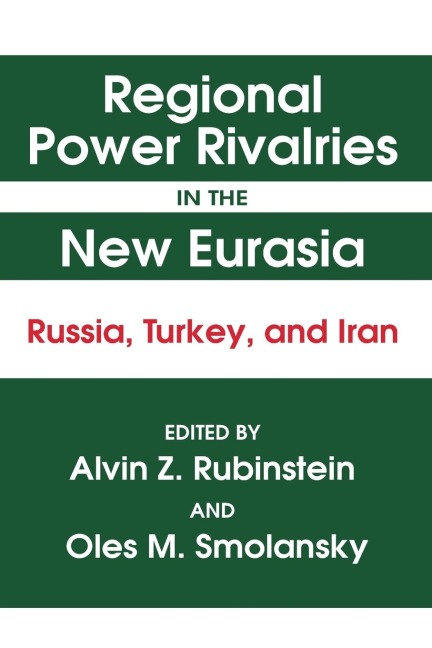 Regional Power Rivalries in the New Eurasia: Russia, Turkey and Iran