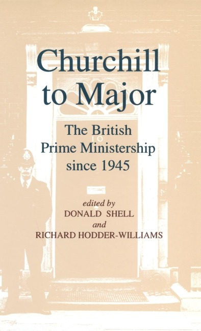 Churchill to Major: The British Prime Ministership Since 1945: The British Prime Ministership Since 1945
