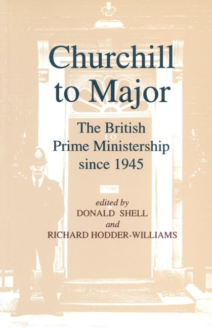 Churchill to Major: The British Prime Ministership since 1945: The British Prime Ministership since 1945