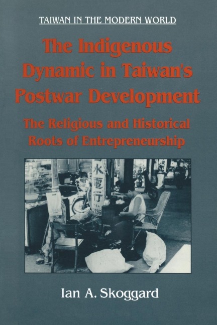 The Indigenous Dynamic in Taiwans Postwar Development: Religious and Historical Roots of Entrepreneurship: Religious and Historical Roots of Entrepreneurship